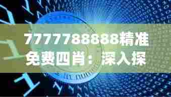 7777788888精准免费四肖：深入探索数字游戏的无限可能