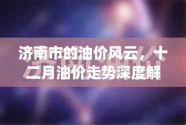 济南油价风云,十二月走势深度解析