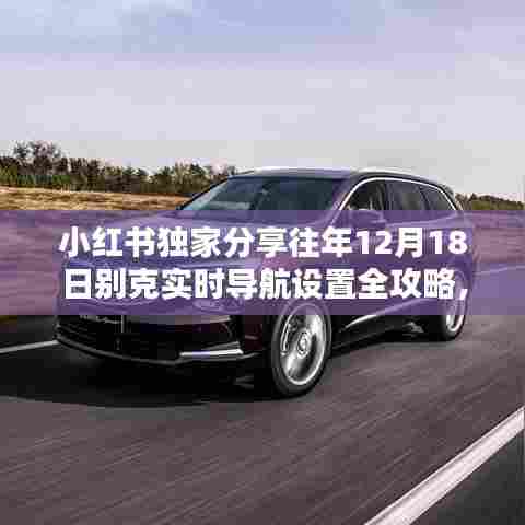 小红书独家分享，别克导航设置全攻略，掌握行车导航技巧！往年12月18日实时指南！