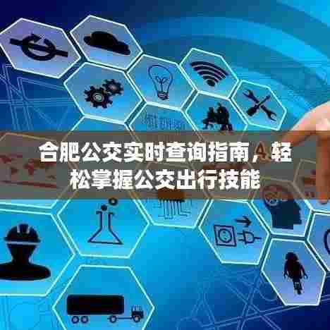 合肥公交实时查询指南,轻松掌握出行技能