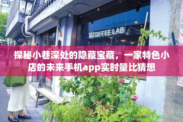 探秘小巷深处隐藏宝藏,特色小店未来手机app实时量超越猜想之旅