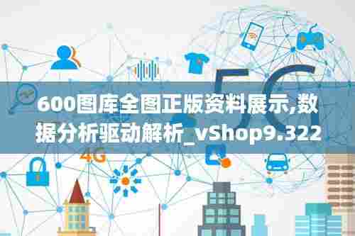 600图库全图正版资料展示,数据分析驱动解析_vShop9.322