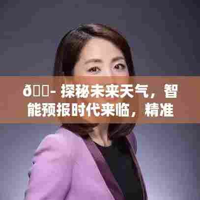 未来天气通智能天气预报系统,精准探秘未来天气,智能预测时代来临