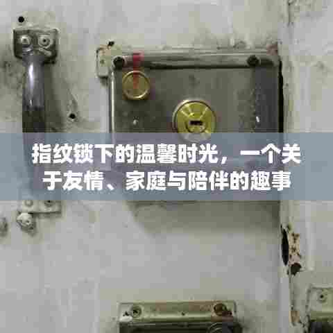 指纹锁下的温馨时光,友情、家庭与陪伴的欢乐故事