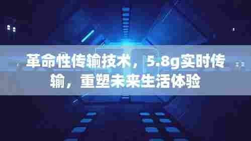 革命性传输技术，5.8g实时传输重塑未来生活体验