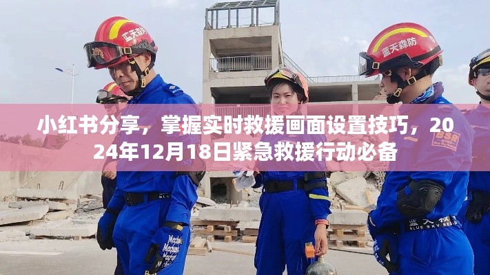 小红书分享,紧急救援行动必备技巧——实时救援画面设置指南(2024年12月18日)