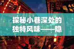 探秘小巷深处的独特风味,巷中小店奇遇记