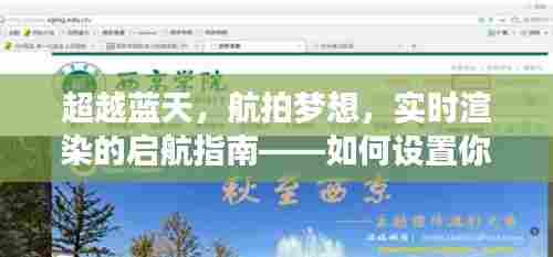 超越蓝天,航拍梦想,实时渲染启航指南——未来设置与绽放光彩的航拍之旅(2024年航拍指南)