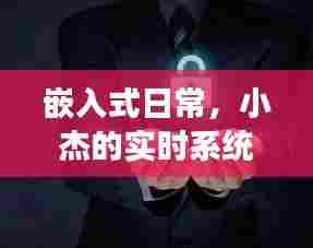 小杰的嵌入式日常,实时系统分类之旅与友情温暖相拥的时光