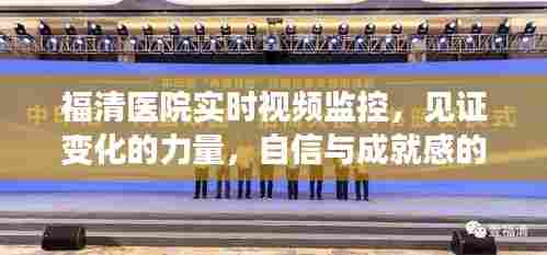福清医院实时视频监控,见证变化的力量,自信与成就之源