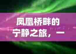 凤凰桥畔的宁静之旅,心灵平静之旅的奇妙探险