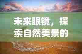 未来眼镜,心灵之旅启程,探索自然美景的梦幻发译眼镜(2024年12月22日实时更新)