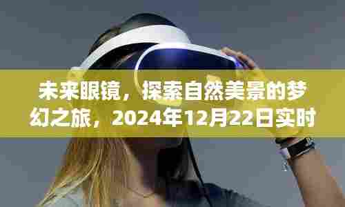未来眼镜,心灵之旅启程,探索自然美景的梦幻发译眼镜(2024年12月22日实时更新)