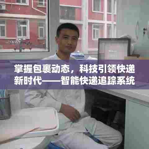 智能快递追踪系统,引领新时代快递物流,实时掌握包裹动态