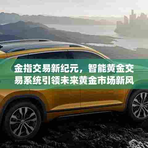 智能黄金交易系统引领黄金市场新纪元,开启智能交易新时代