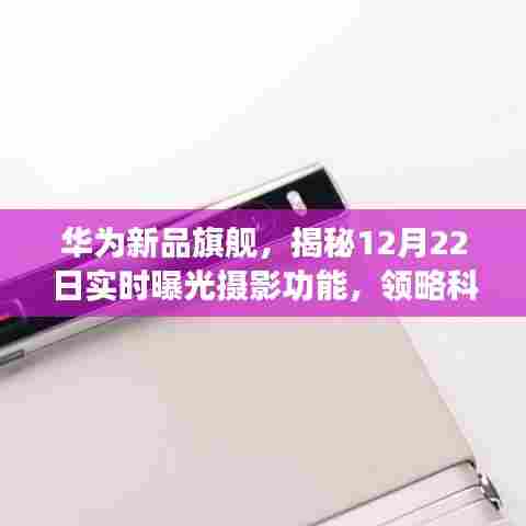 华为新品旗舰揭秘，实时曝光摄影功能与科技重塑摄影艺术之旅