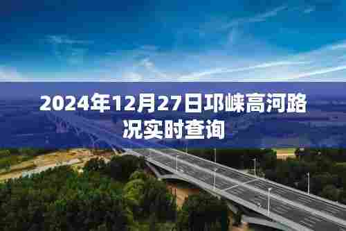 邛崃高河路况实时更新,最新路况查询时间,2024年12月27日