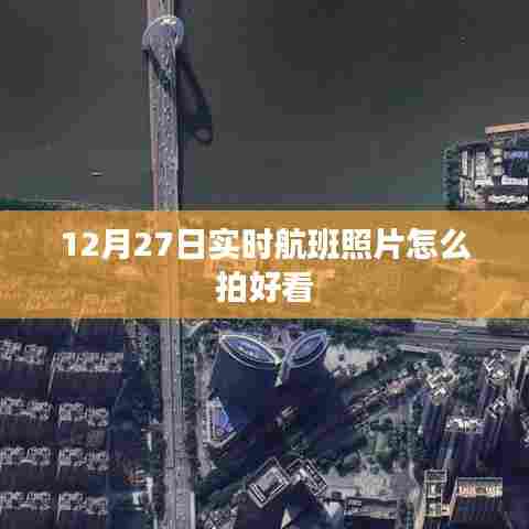 12月27日实时航班拍摄指南,如何拍出好看的飞机照片