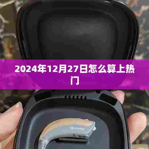 揭秘,如何计算日期上热门——以2024年12月27日为例