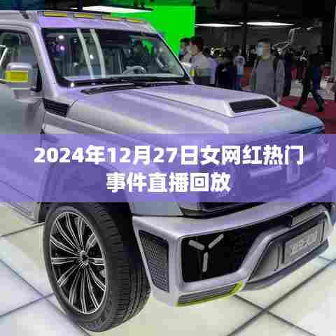 女网红直播回放,热门事件揭秘,时间回溯至2024年年末