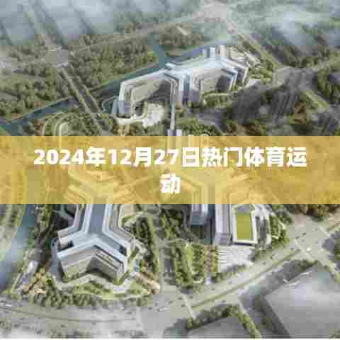 2024年年终热门运动盛宴,12月27日盛况概览