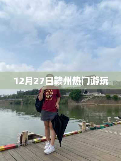 赣州游玩热点,探寻十二月二十七日的魅力之旅