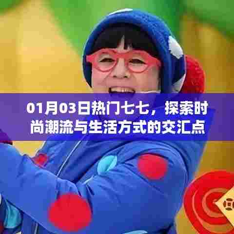 时尚潮流与生活方式交汇点,七七热门探索