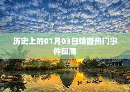 靖西历史热门事件回顾，一月三日回顾与展望