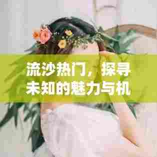 流沙秘境,探寻未知魅力与机遇