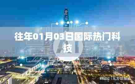 科技前沿动态，历年一月三日国际科技要闻速递