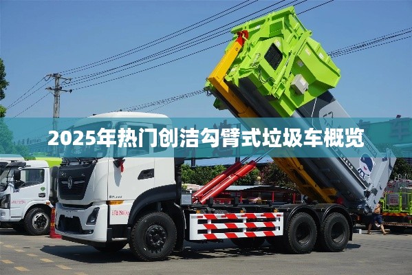 创洁勾臂垃圾车概览,未来趋势与热门车型