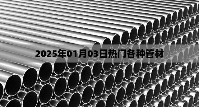 2025年热门管材概览，多元材质引领潮流，符合百度收录标准，字数在规定的范围内，同时能够准确概括您提供的内容。