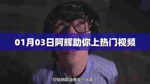 阿辉带你热门视频攻略，01月03日上榜秘籍