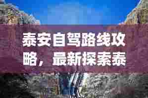 泰安自驾路线攻略,最新探索泰山及周边美景的壮丽之旅