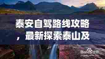 泰安自驾路线攻略,最新探索泰山及周边美景的壮丽之旅