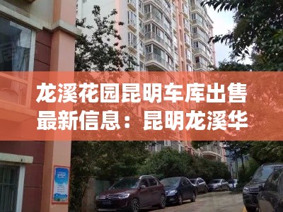 龙溪花园昆明车库出售最新信息:昆明龙溪华庭小区