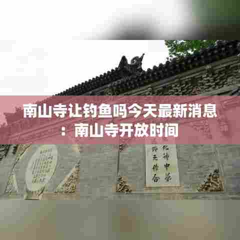 南山寺让钓鱼吗今天最新消息：南山寺开放时间 