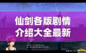 仙剑各版剧情介绍大全最新：仙剑系列演员表 