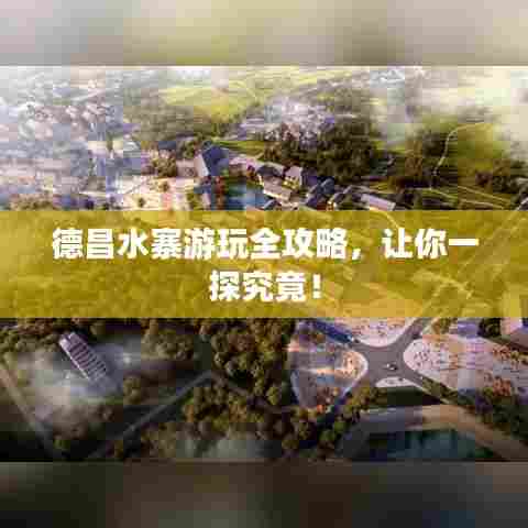 德昌水寨游玩全攻略,让你一探究竟!