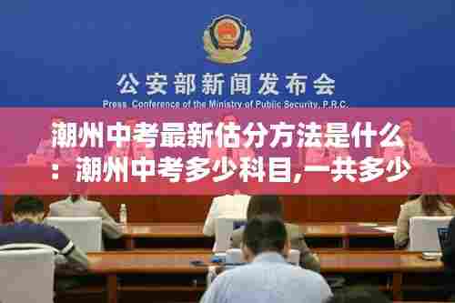潮州中考最新估分方法是什么：潮州中考多少科目,一共多少分 