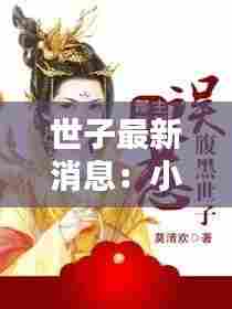 世子最新消息:小说世子