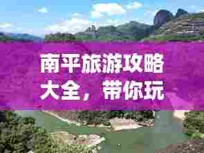 南平旅游攻略大全,带你玩转这片美景胜地!