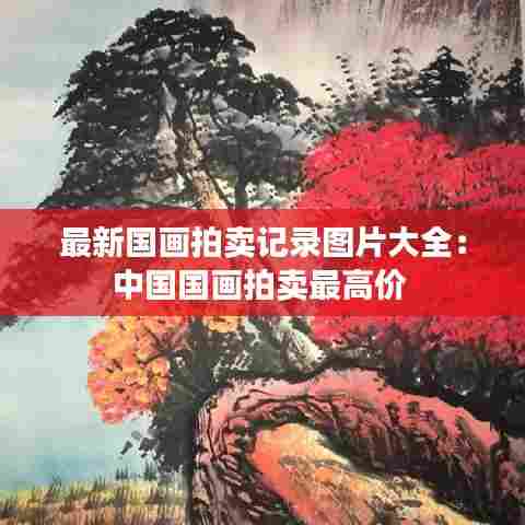 最新国画拍卖记录图片大全：中国国画拍卖最高价 