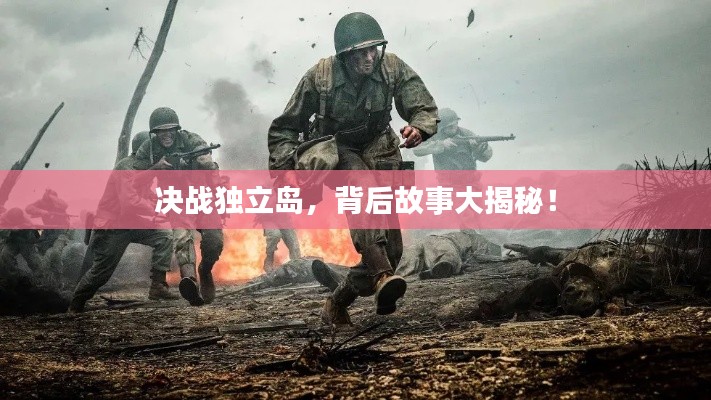 决战独立岛，背后故事大揭秘！