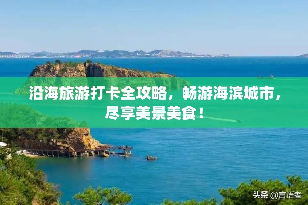 沿海旅游打卡全攻略,畅游海滨城市,尽享美景美食!
