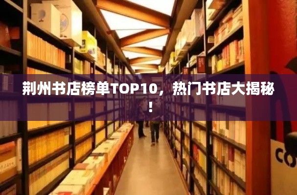 荆州书店榜单TOP10,热门书店大揭秘!