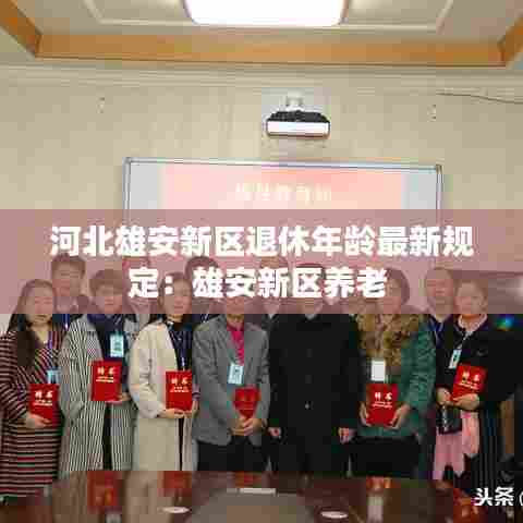 河北雄安新区退休年龄最新规定:雄安新区养老