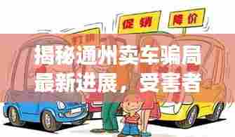 揭秘通州卖车骗局最新进展，受害者遭遇与追查真相全解析