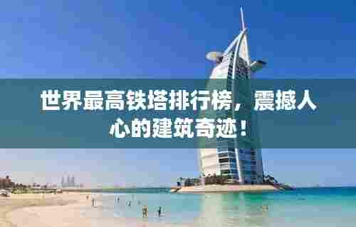 世界最高铁塔排行榜，震撼人心的建筑奇迹！