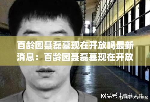 百龄园聂磊墓现在开放吗最新消息:百龄园聂磊墓现在开放吗最新消息是真的吗